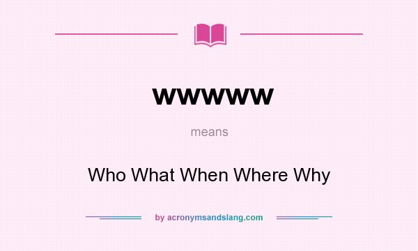 What does wwwww mean? It stands for Who What When Where Why
