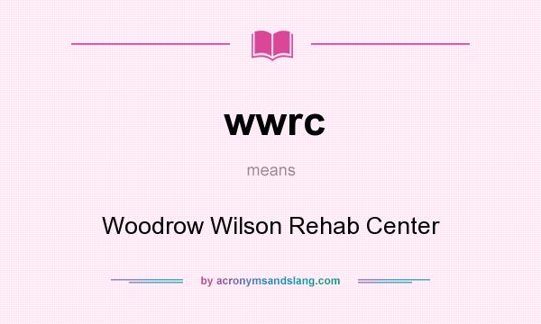What does wwrc mean? It stands for Woodrow Wilson Rehab Center