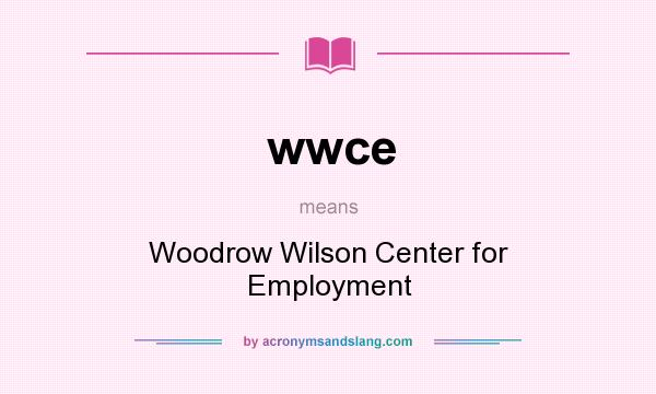 What does wwce mean? It stands for Woodrow Wilson Center for Employment