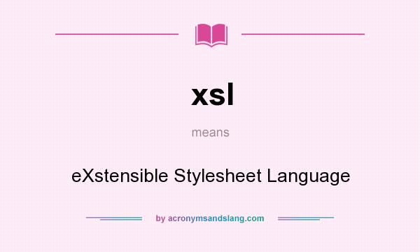 What does xsl mean? It stands for eXstensible Stylesheet Language