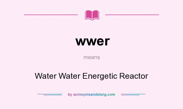 What does wwer mean? It stands for Water Water Energetic Reactor