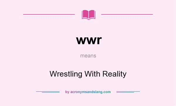 What does wwr mean? It stands for Wrestling With Reality