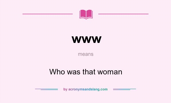 What does www mean? It stands for Who was that woman