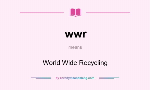 What does wwr mean? It stands for World Wide Recycling