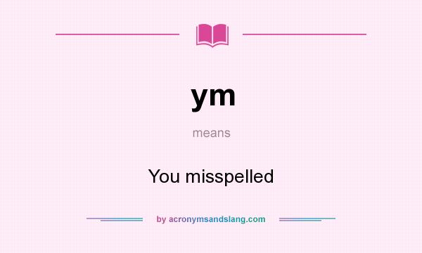 What does ym mean? It stands for You misspelled
