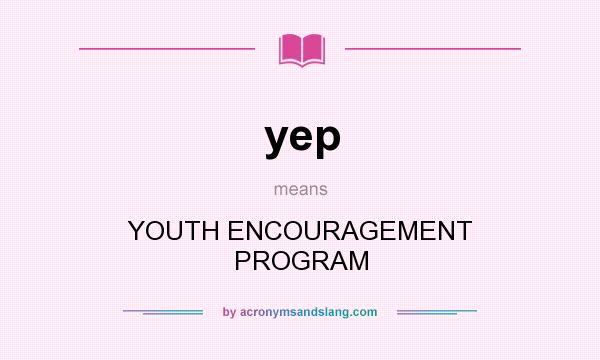 What does yep mean? It stands for YOUTH ENCOURAGEMENT PROGRAM