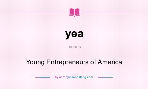 What does yea mean? It stands for Young Entrepreneurs of America