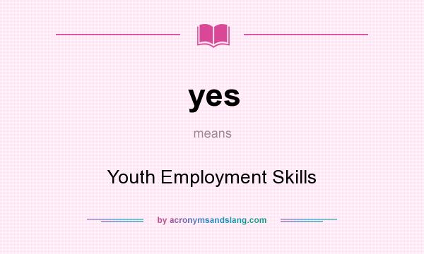 What does yes mean? It stands for Youth Employment Skills