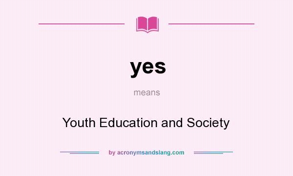 What does yes mean? It stands for Youth Education and Society