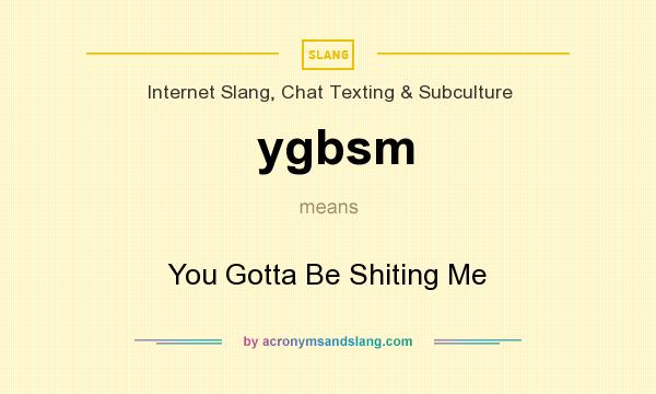 What does ygbsm mean? It stands for You Gotta Be Shiting Me