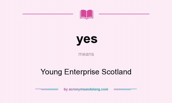 What does yes mean? It stands for Young Enterprise Scotland