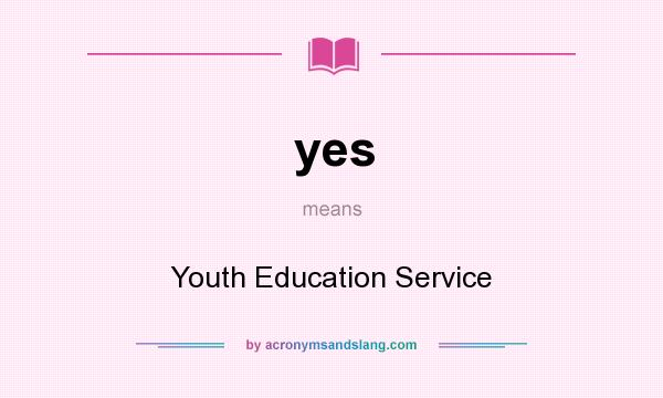What does yes mean? It stands for Youth Education Service