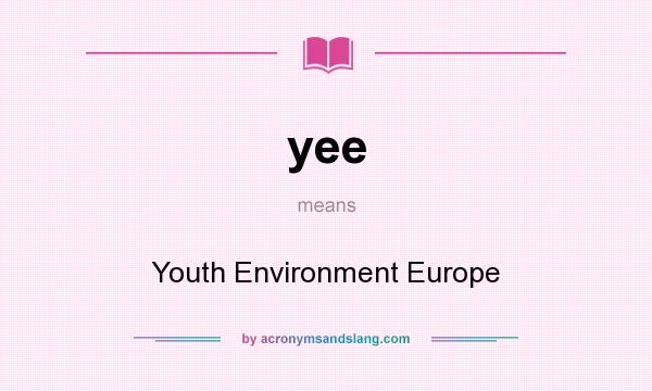 What does yee mean? It stands for Youth Environment Europe