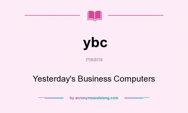 What does ybc mean? It stands for Yesterday`s Business Computers