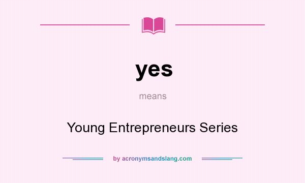 What does yes mean? It stands for Young Entrepreneurs Series