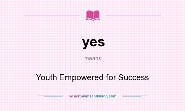 What does yes mean? It stands for Youth Empowered for Success
