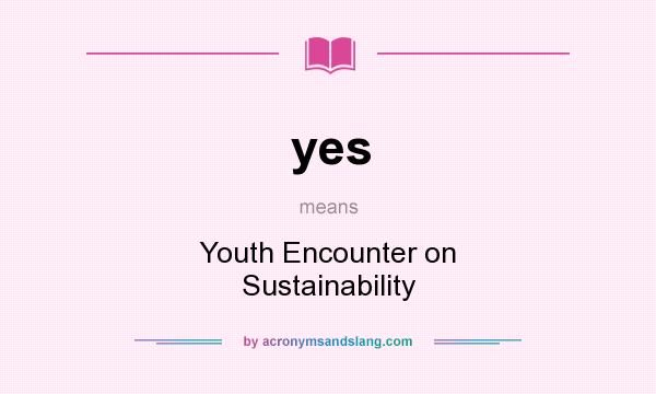 What does yes mean? It stands for Youth Encounter on Sustainability