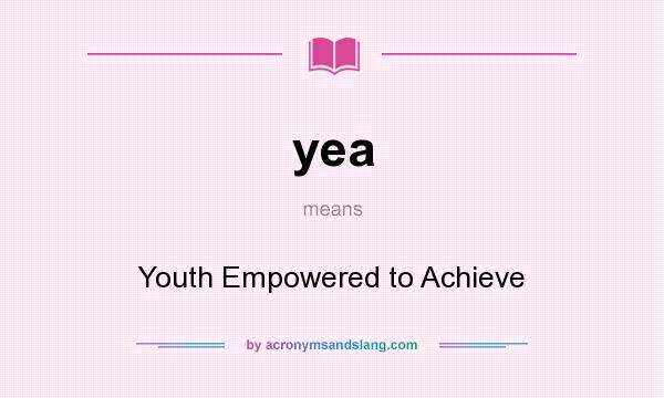 What does yea mean? It stands for Youth Empowered to Achieve