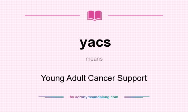 What does yacs mean? It stands for Young Adult Cancer Support
