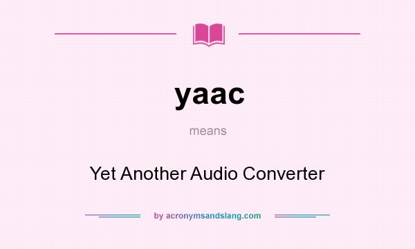 What does yaac mean? It stands for Yet Another Audio Converter