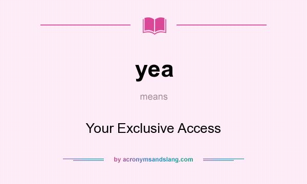 What does yea mean? It stands for Your Exclusive Access