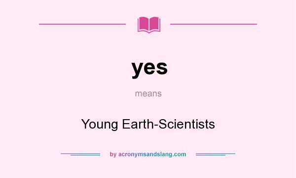 What does yes mean? It stands for Young Earth-Scientists