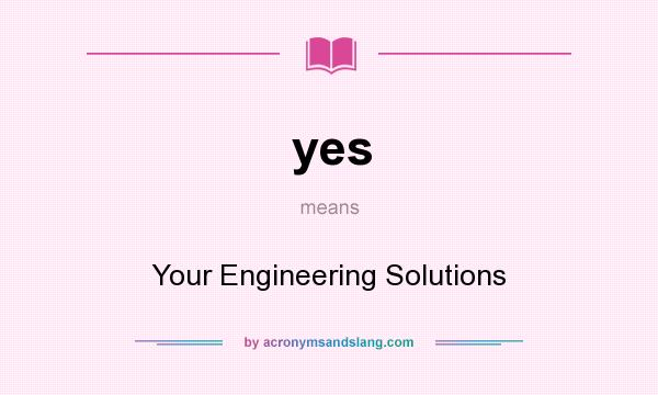 What does yes mean? It stands for Your Engineering Solutions