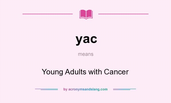 What does yac mean? It stands for Young Adults with Cancer