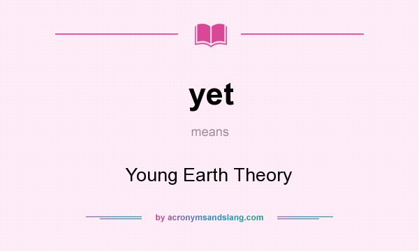 What does yet mean? It stands for Young Earth Theory