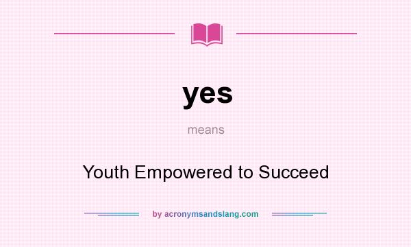 What does yes mean? It stands for Youth Empowered to Succeed