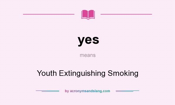 What does yes mean? It stands for Youth Extinguishing Smoking