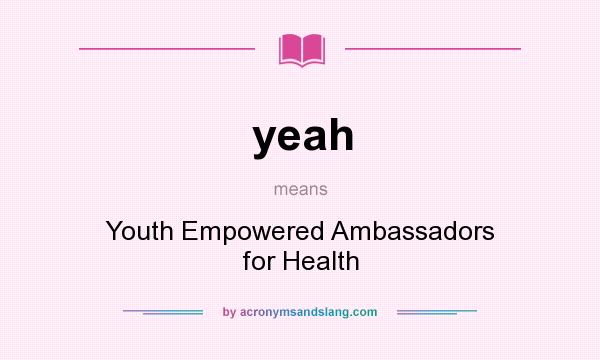 What does yeah mean? It stands for Youth Empowered Ambassadors for Health