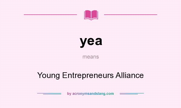 What does yea mean? It stands for Young Entrepreneurs Alliance