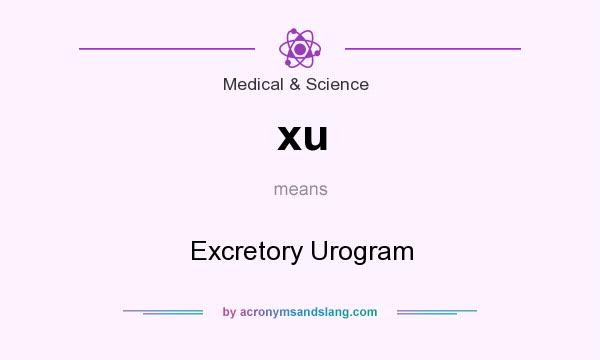What does xu mean? It stands for Excretory Urogram