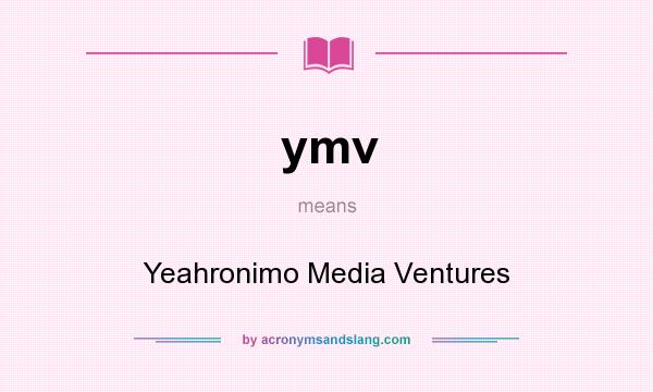 What does ymv mean? It stands for Yeahronimo Media Ventures