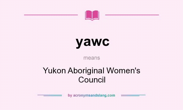 What does yawc mean? It stands for Yukon Aboriginal Women`s Council