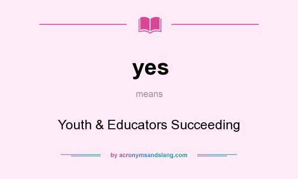 What does yes mean? It stands for Youth & Educators Succeeding
