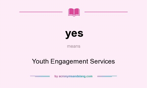 What does yes mean? It stands for Youth Engagement Services