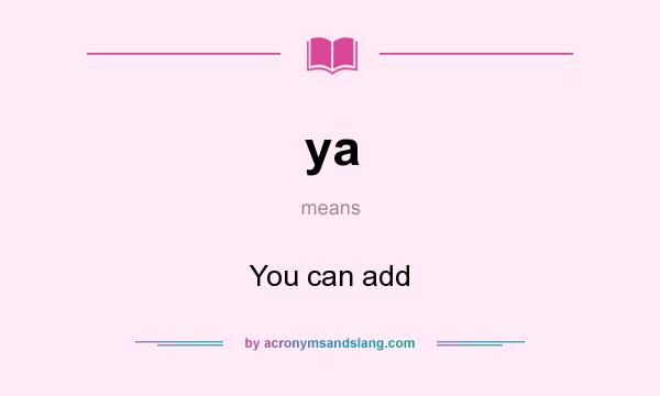 What does ya mean? It stands for You can add