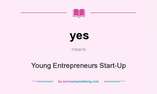 What does yes mean? It stands for Young Entrepreneurs Start-Up