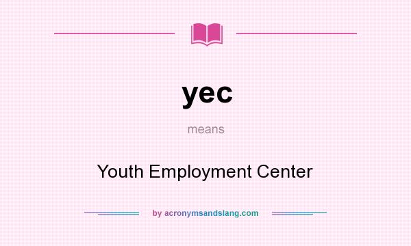 What does yec mean? It stands for Youth Employment Center