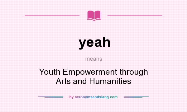 What does yeah mean? It stands for Youth Empowerment through Arts and Humanities