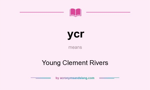 What does ycr mean? It stands for Young Clement Rivers