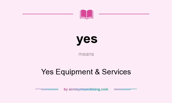What does yes mean? It stands for Yes Equipment & Services