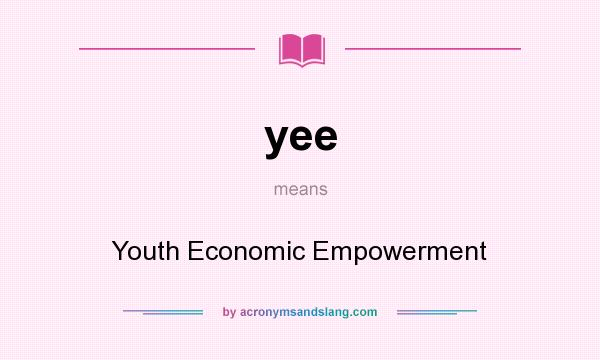 What does yee mean? It stands for Youth Economic Empowerment