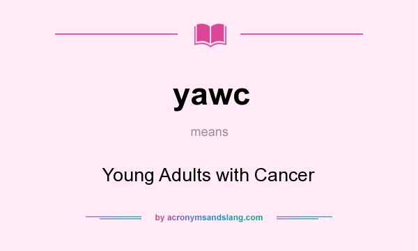 What does yawc mean? It stands for Young Adults with Cancer