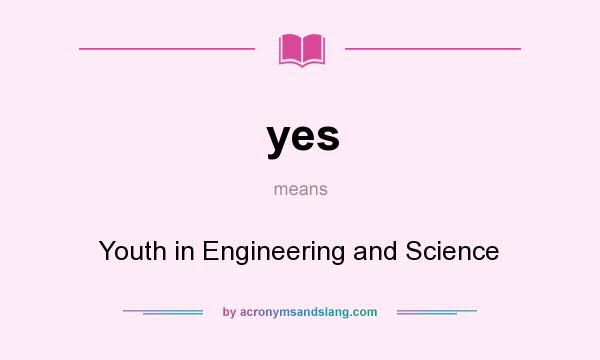What does yes mean? It stands for Youth in Engineering and Science