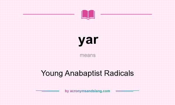 What does yar mean? It stands for Young Anabaptist Radicals