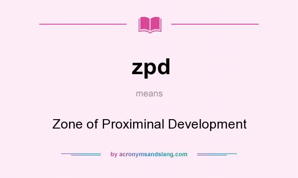 What does zpd mean? It stands for Zone of Proximinal Development