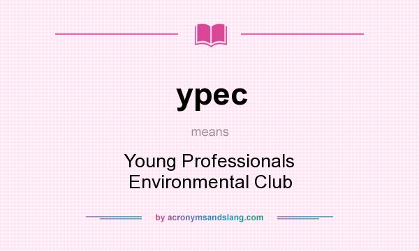 What does ypec mean? It stands for Young Professionals Environmental Club